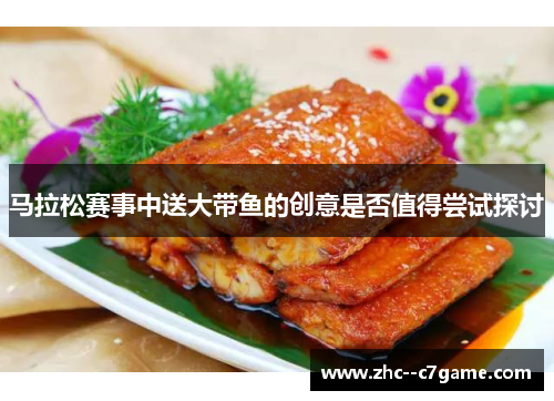 马拉松赛事中送大带鱼的创意是否值得尝试探讨